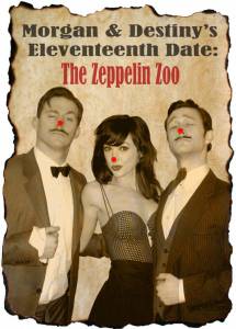        :   Morgan and Destiny's Eleventeenth Date: The Zeppelin Zoo (2010) 